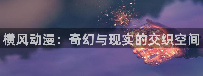omofun下载入口：横风动漫：奇幻与现实的交织空间