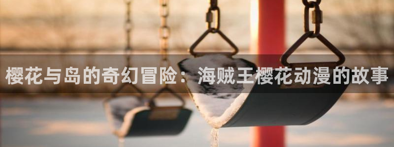 omofun电脑端：樱花与岛的奇幻冒险：海贼王樱花动漫的故事