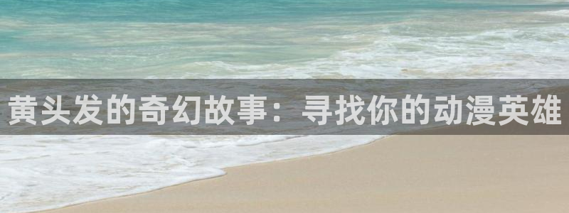 omofun动漫在线观看免费全集：黄头发的奇幻故事：寻找你的动漫英雄