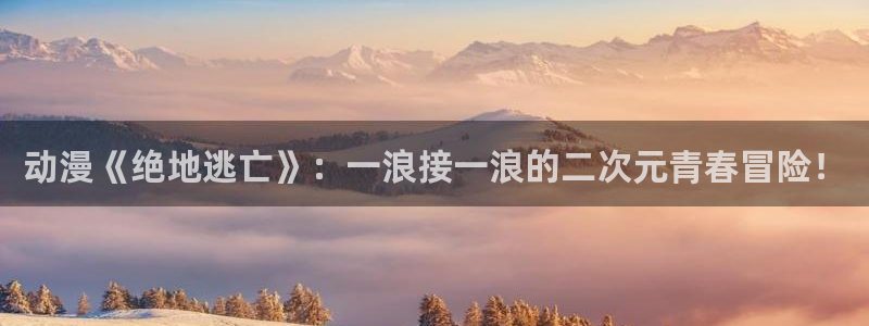 omofun下载：动漫《绝地逃亡》：一浪接一浪的二次元青春冒险！