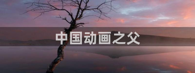 age动漫omofun：中国动画之父