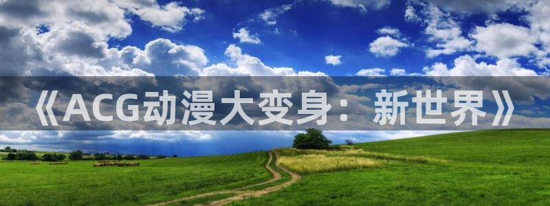 动漫共和国omofun下载：《ACG动漫大变身：新世界》