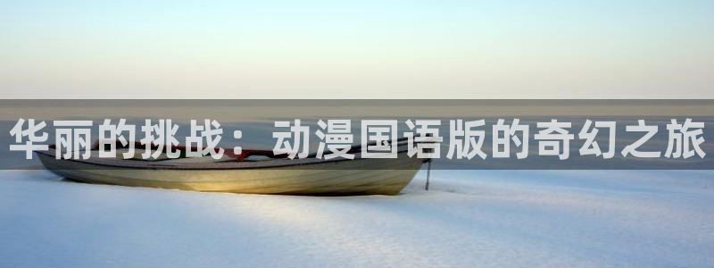 omofun动漫官网网页版入口：华丽的挑战：动漫国语版的奇幻之旅