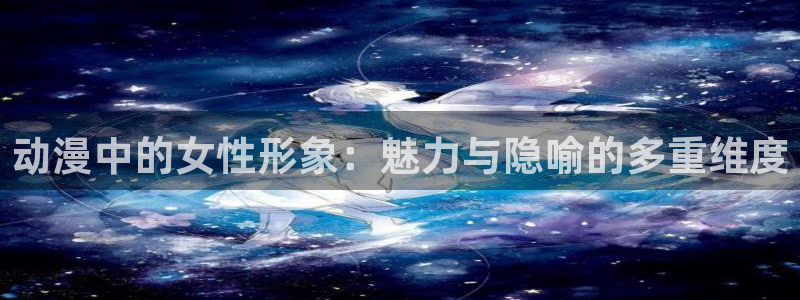 omofun漫画官网入口：动漫中的女性形象：魅力与隐喻的多重维度