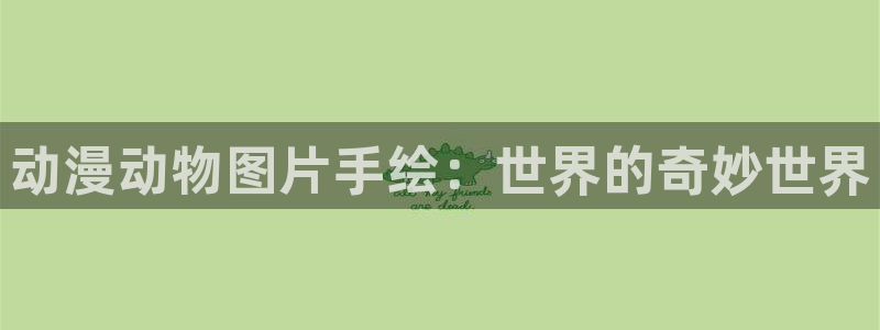 omofun官网进入：动漫动物图片手绘：世界的奇妙世界