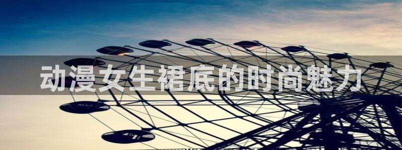 omofun动漫官方正版入口：动漫女生裙底的时尚魅力